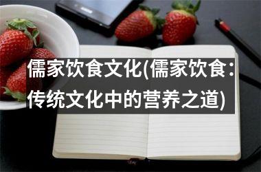 <h3>儒家饮食文化(儒家饮食：传统文化中的营养之道)