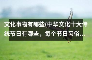 文化事物有哪些(中华文化十大传统节日有哪些，每个节日习俗及由来简析)