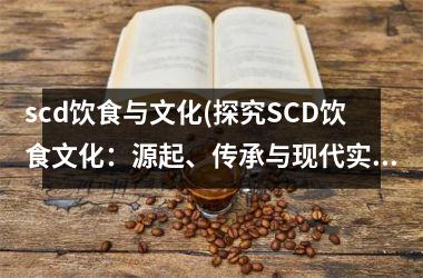 scd饮食与文化(探究SCD饮食文化：源起、传承与现代实践)