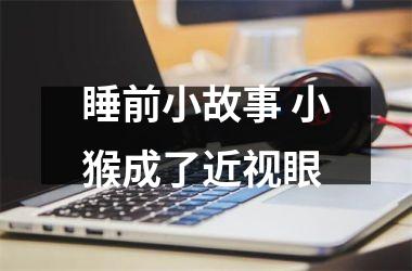 <h3>睡前小故事 小猴成了近视眼