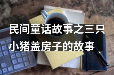 民间童话故事之三只小猪盖房子的故事