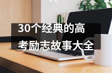 <h3>30个经典的高考励志故事大全