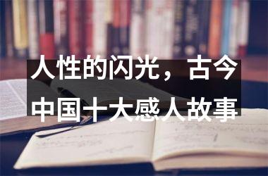 <h3>人性的闪光，古今十大感人故事