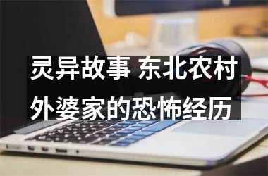 <h3>灵异故事 东北农村外婆家的经历