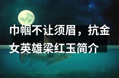 巾帼不让须眉，抗金女英雄梁红玉简介