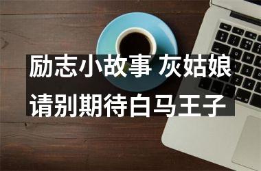 <h3>励志小故事 灰姑娘请别期待白马王子