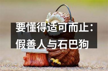 <h3>要懂得适可而止：假善人与石巴狗