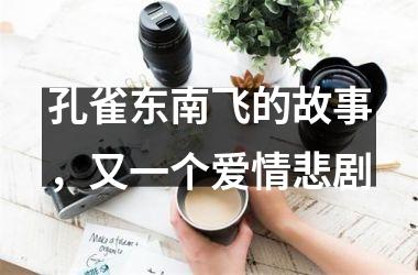<h3>孔雀东南飞的故事，又一个爱情悲剧