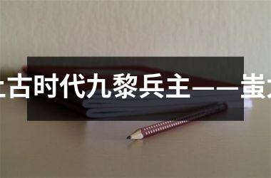 <h3>上古时代九黎兵主——蚩尤