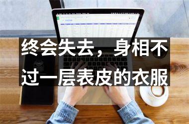 <h3>终会失去，身相不过一层表皮的衣服