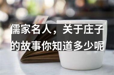 儒家名人，关于庄子的故事你知道多少呢