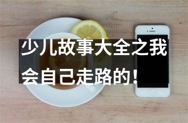 <h3>少儿故事大全之我会自己走路的！