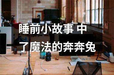 <h3>睡前小故事 中了魔法的奔奔兔