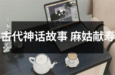 <h3>古代神话故事 麻姑献寿