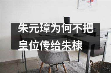 朱元璋为何不把皇位传给朱棣