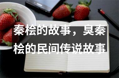 <h3>秦桧的故事，臭秦桧的民间传说故事