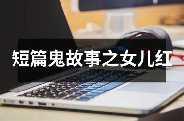 <h3>短篇鬼故事之女儿红