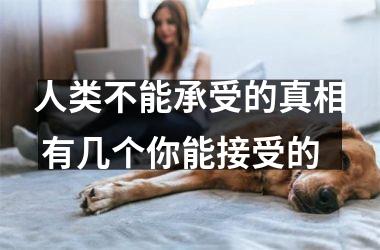 人类不能承受的真相 有几个你能接受的