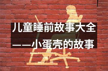 <h3>儿童睡前故事大全——小蛋壳的故事