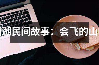 <h3>西湖民间故事：会飞的山峰