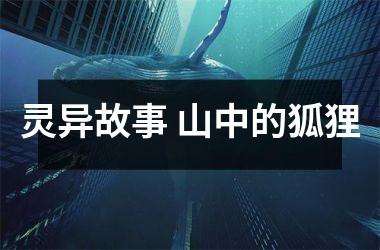 <h3>灵异故事 山中的狐狸