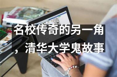 名校传奇的另一角，清华大学鬼故事