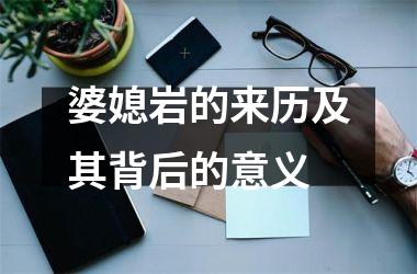 <h3>婆媳岩的来历及其背后的意义