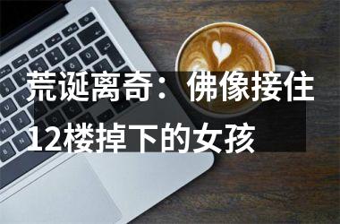 <h3>荒诞离奇：佛像接住12楼掉下的女孩