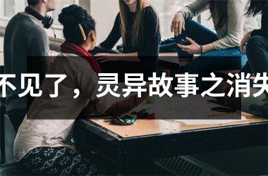<h3>不见了，灵异故事之消失
