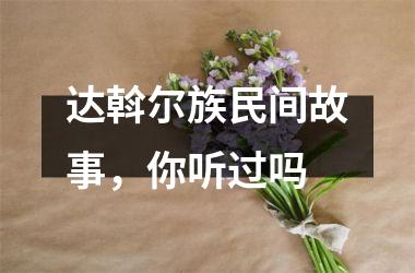 达斡尔族民间故事，你听过吗