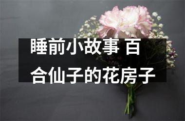 <h3>睡前小故事 百合仙子的花房子
