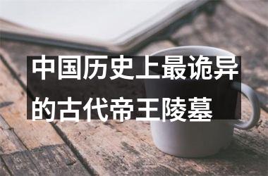 <h3>历史上诡异的古代帝王陵墓