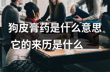<h3>狗皮膏药是什么意思 它的来历是什么
