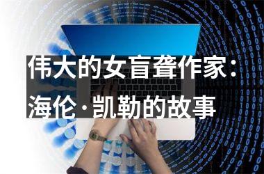 伟大的女盲聋作家：海伦·凯勒的故事