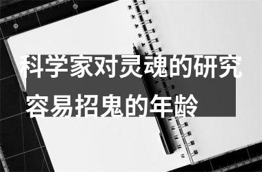 科学家对灵魂的研究 容易招鬼的年龄