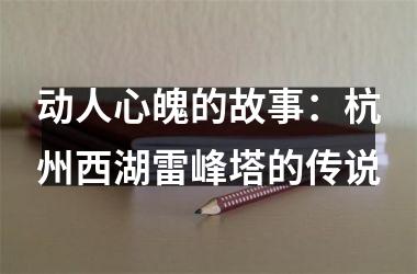 <h3>动人心魄的故事：杭州西湖雷峰塔的传说