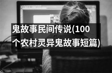 鬼故事民间传说(100个农村灵异鬼故事短篇)