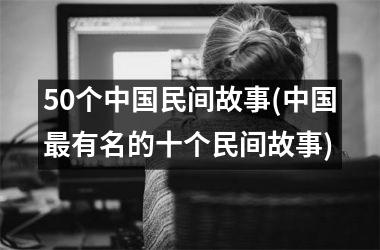 50个民间故事(有名的十个民间故事)