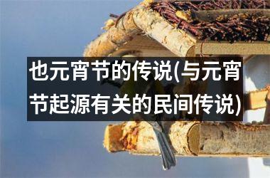 也元宵节的传说(与元宵节起源有关的民间传说)