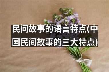 <h3>民间故事的语言特点(民间故事的三大特点)