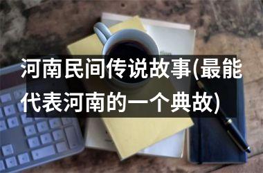 河南民间传说故事(能代表河南的一个典故)