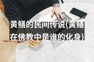 黄鳝的民间传说(黄鳝在佛教中是谁的化身)