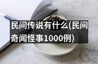 <h3>民间传说有什么(民间奇闻怪事1000例)