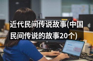 <h3>近代民间传说故事(民间传说的故事20个)