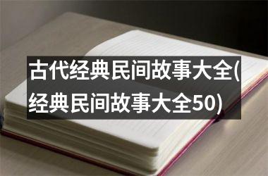 古代经典民间故事大全(经典民间故事大全50)