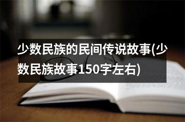 少数民族的民间传说故事(少数民族故事150字左右)