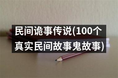 <h3>民间诡事传说(100个真实民间故事鬼故事)