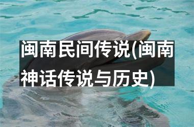 <h3>闽南民间传说(闽南神话传说与历史)