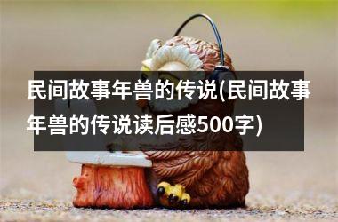 民间故事年兽的传说(民间故事年兽的传说读后感500字)