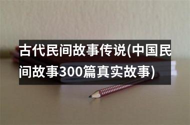 古代民间故事传说(民间故事300篇真实故事)